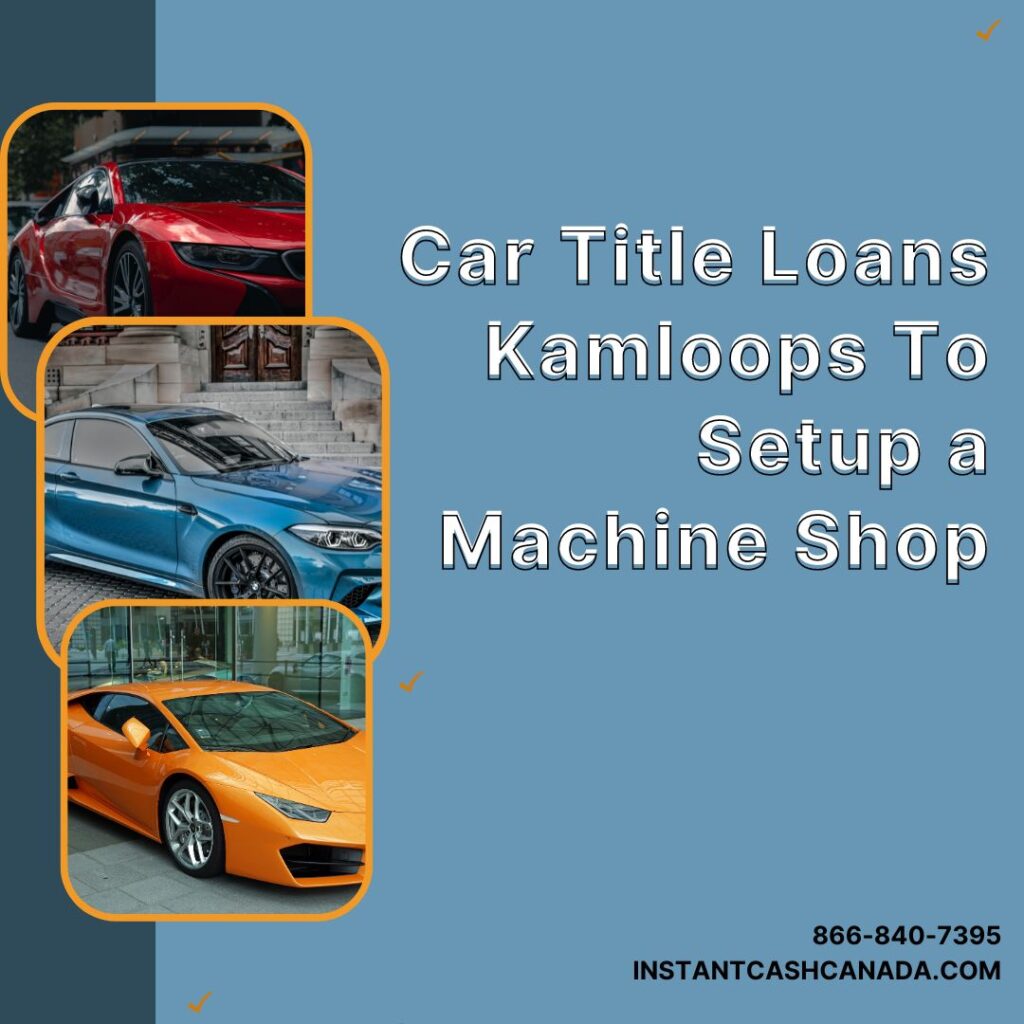 Car Title Loans Kamloops To Setup a Machine Shop