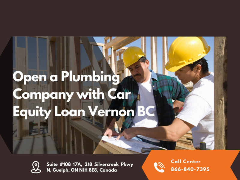 Open a Plumbing Company with Car Equity Loan Vernon BC